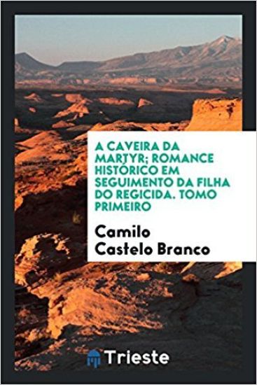 A Caveira Da Martyr; Romance Histï¿½rico Em Seguimento Da Filha Do Regicida. Tomo Primeiro