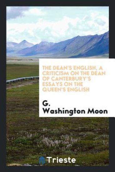 The Dean's English, a Criticism on the Dean of Canterbury's Essays on the Queen's English