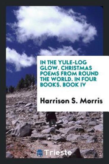 In the Yule-Log Glow. Christmas Poems from Round the World. in Four Books. Book IV