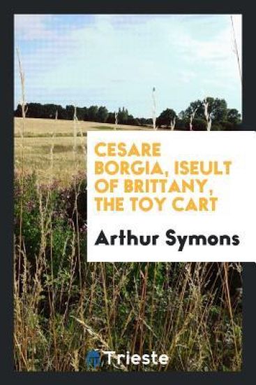 Cesare Borgia, Iseult of Brittany, the Toy Cart