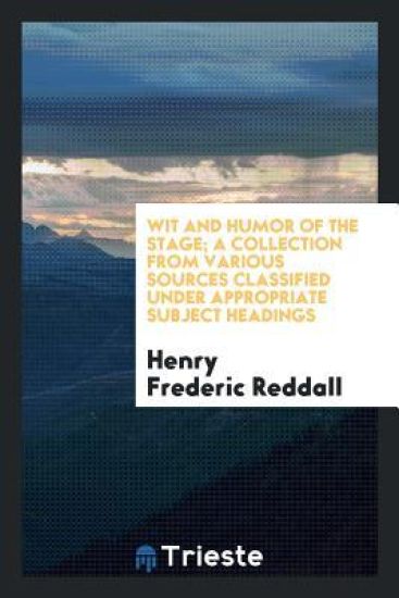 Wit and Humor of the Stage; A Collection from Various Sources Classified Under Appropriate Subject Headings