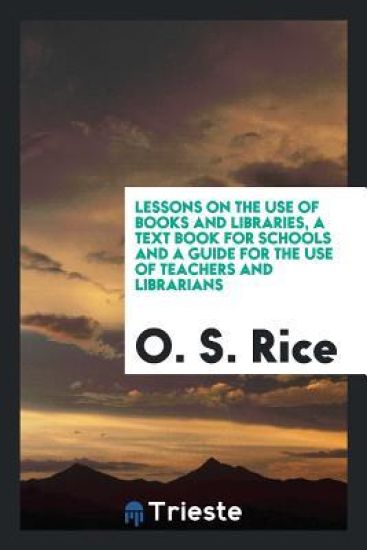 Lessons on the Use of Books and Libraries, a Text Book for Schools and a Guide for the Use of Teachers and Librarians