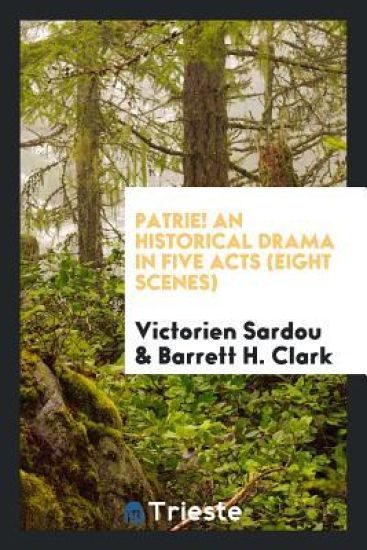 Patrie! an Historical Drama in Five Acts (Eight Scenes)