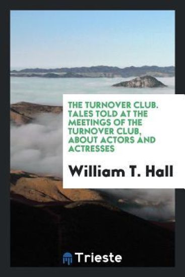 The Turnover Club. Tales Told at the Meetings of the Turnover Club, about Actors and Actresses