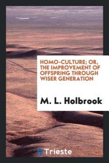 Homo-Culture; Or, the Improvement of Offspring Through Wiser Generation