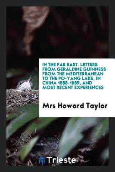 In the Far East. Letters from Geraldine Guinness from the Mediterranean to the Po-Yang Lake, in China 1888-1889, and Most Recent Experiences