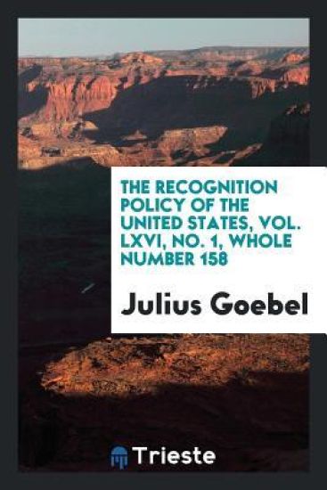 The Recognition Policy of the United States, Vol. LXVI, No. 1, Whole Number 158