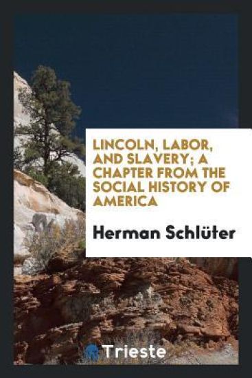 Lincoln, Labor, and Slavery; A Chapter from the Social History of America
