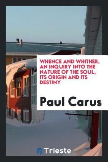 Whence and Whither, an Inquiry Into the Nature of the Soul, Its Origin and Its Destiny
