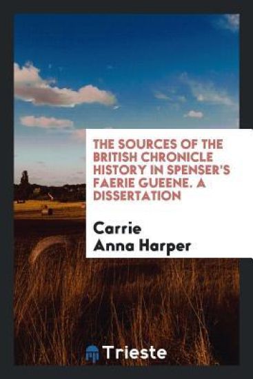 The Sources of the British Chronicle History in Spenser's Faerie Gueene. a Dissertation