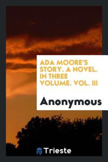 ADA Moore's Story. a Novel. in Three Volume. Vol. III