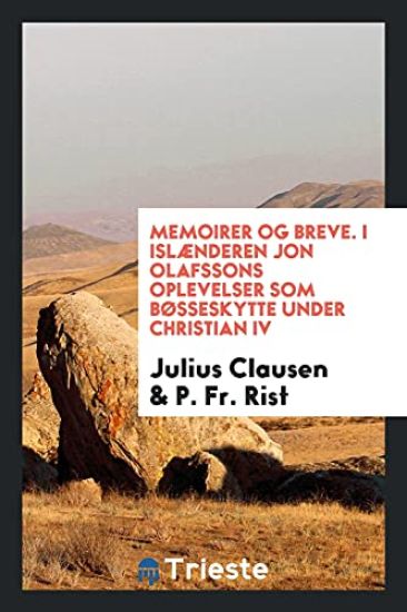 Memoirer Og Breve. I Islï¿½nderen Jon Olafssons Oplevelser SOM Bï¿½sseskytte Under Christian IV