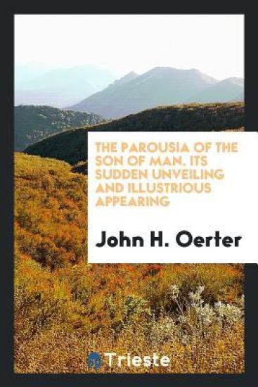 The Parousia of the Son of Man. Its Sudden Unveiling and Illustrious Appearing