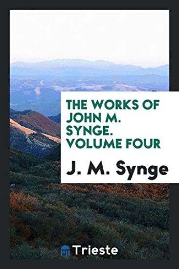 The Works of John M. Synge. Volume Four