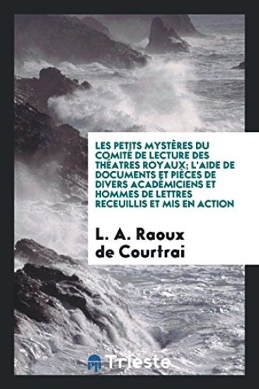 Les Petits Mystï¿½res Du Comitï¿½ de Lecture Des Thï¿½atres Royaux; l'Aide de Documents Et Piï¿½ces de Divers Acadï¿½miciens Et Hommes de Lettres Receuillis Et MIS En Action