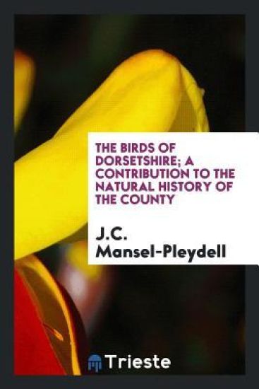 The Birds of Dorsetshire; A Contribution to the Natural History of the County