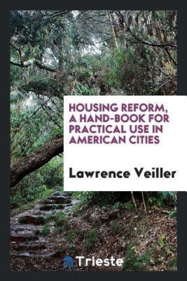 Housing Reform, a Hand-Book for Practical Use in American Cities