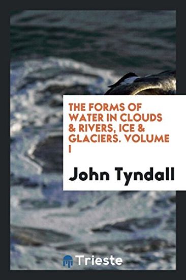 The Forms of Water in Clouds & Rivers, Ice & Glaciers. Volume I