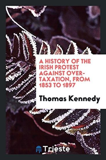 A History of the Irish Protest Against Over-Taxation, from 1853 to 1897