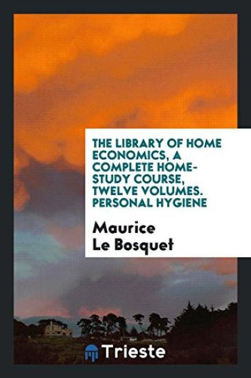 The Library of Home Economics, a Complete Home-Study Course, Twelve Volumes. Personal Hygiene