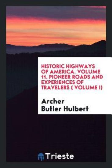 Historic Highways of America. Volume 11. Pioneer Roads and Experiences of Travelers ( Volume I)