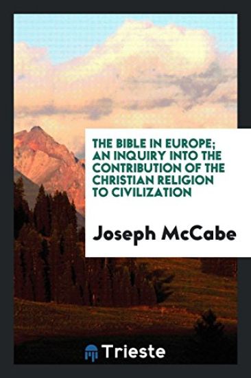 The Bible in Europe; An Inquiry Into the Contribution of the Christian Religion to Civilization