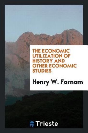 The Economic Utilization of History, and Other Economic Studies