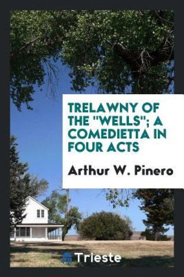 Trelawny of the Wells; A Comedietta in Four Acts
