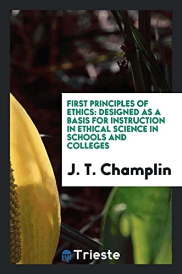 First Principles of Ethics. Designed as a Basis for Instruction in Ethical Science in Schools and Colleges