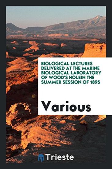 Biological Lectures Delivered at the Marine Biological Laboratory of Wood's Holein the Summer Session of 1895