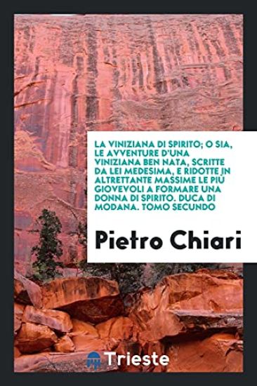 La Viniziana Di Spirito; O Sia, Le Avventure d'Una Viniziana Ben Nata, Scritte Da Lei Medesima, E Ridotte in Altrettante Massime Le Piï¿½ Giovevoli a Formare Una Donna Di Spirito. Duca Di Modana. Tomo Secundo