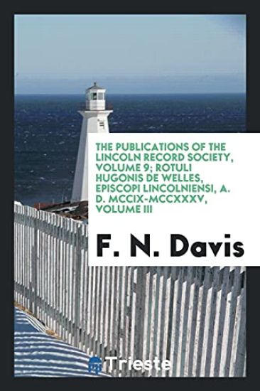 The Publications of the Lincoln Record Society, Volume 9; Rotuli Hugonis de Welles, Episcopi Lincolniensi, A. D. MCCIX-MCCXXXV, Volume III