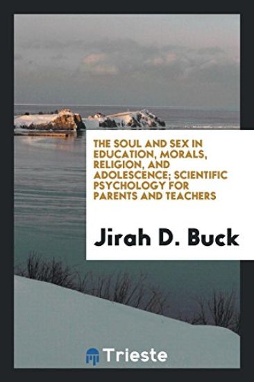 The Soul and Sex in Education, Morals, Religion, and Adolescence; Scientific Psychology for Parents and Teachers