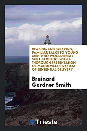 Reading and Speaking; Familiar Talks to Young Men Who Would Speak Well in Public, with a Thorough Presentation of Mandeville's System of Sentential Delivery