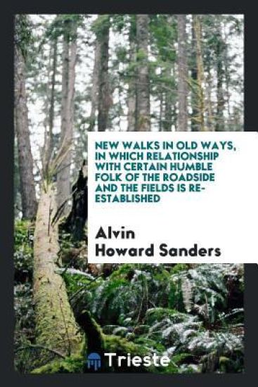 New Walks in Old Ways, in Which Relationship with Certain Humble Folk of the Roadside and the Fields Is Re-Established