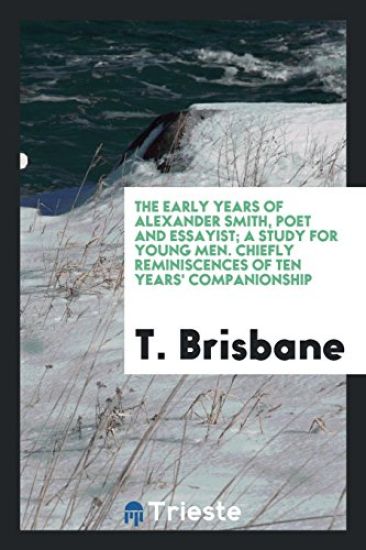 The Early Years of Alexander Smith, Poet and Essayist; A Study for Young Men. Chiefly Reminiscences of Ten Years' Companionship