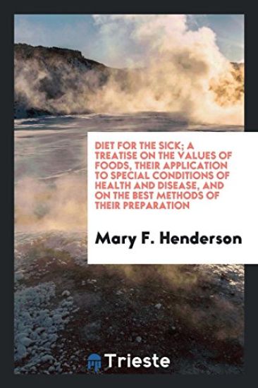 Diet for the Sick; A Treatise on the Values of Foods, Their Application to Special Conditions of Health and Disease, and on the Best Methods of Their Preparation