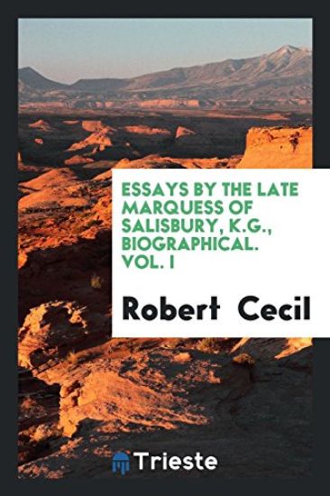 Essays by the Late Marquess of Salisbury, K.G., Biographical. Vol. I