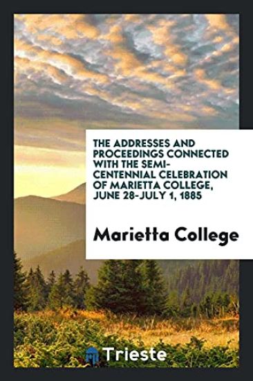 The Addresses and Proceedings Connected with the Semi-Centennial Celebration of Marietta College, June 28-July 1, 1885
