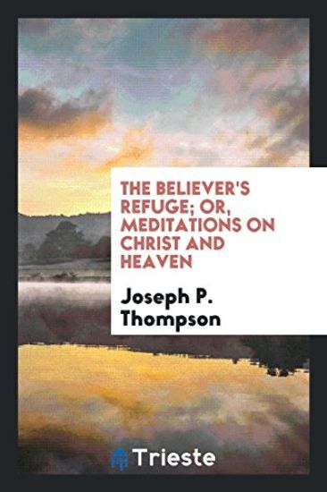 The Believer's Refuge; Or, Meditations on Christ and Heaven