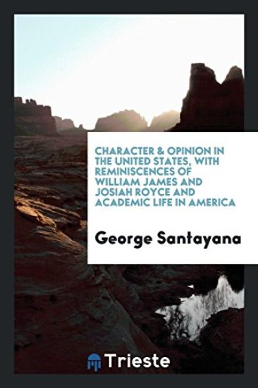 Character & Opinion in the United States, with Reminiscences of William James and Josiah Royce and Academic Life in America