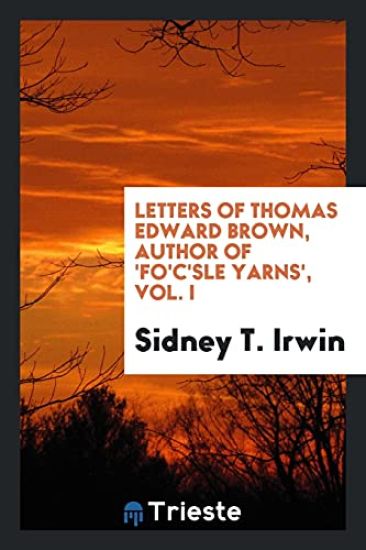 Letters of Thomas Edward Brown, Author of 'fo'c'sle Yarns', Vol. I