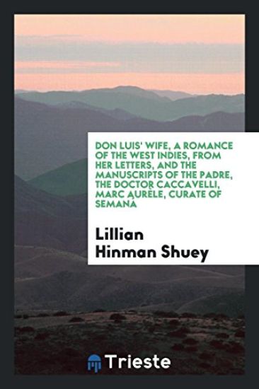 Don Luis' Wife, a Romance of the West Indies, from Her Letters, and the Manuscripts of the Padre, the Doctor Caccavelli, Marc Aurï¿½le, Curate of Semanï¿½