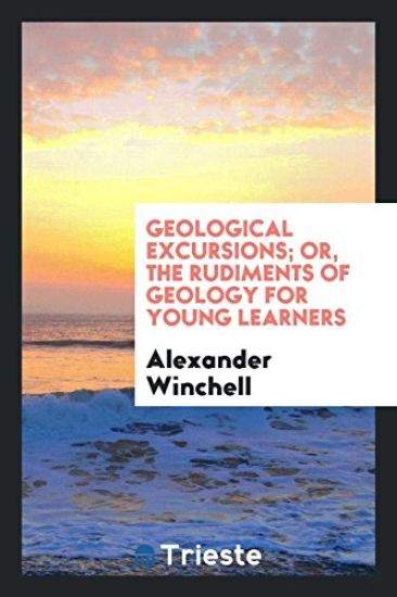 Geological Excursions; Or, the Rudiments of Geology for Young Learners