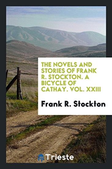 The Novels and Stories of Frank R. Stockton. a Bicycle of Cathay. Vol. XXIII