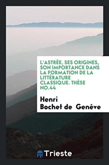 L'Astrï¿½e, Ses Origines, Son Importance Dans La Formation de la Littï¿½rature Classique. Thï¿½se No.44