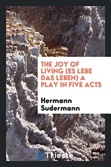 The Joy of Living (Es Lebe Das Leben); A Play in Five Acts