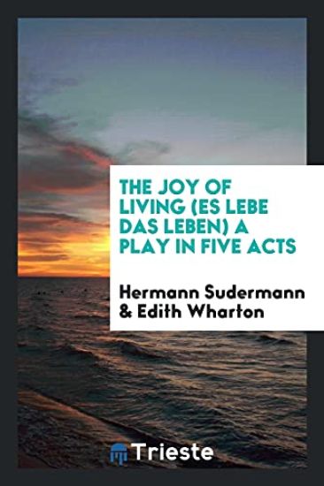The Joy of Living (Es Lebe Das Leben); A Play in Five Acts