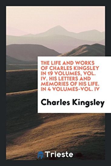The Life and Works of Charles Kingsley in 19 Volumes, Vol. IV. His Letters and Memories of His Life. in 4 Volumes-Vol. IV