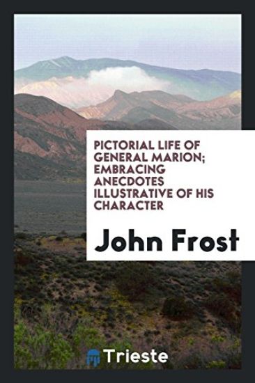 Pictorial Life of General Marion; Embracing Anecdotes Illustrative of His Character